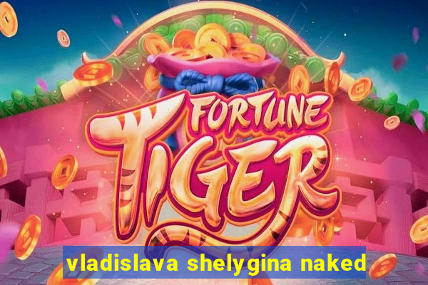 vladislava shelygina naked